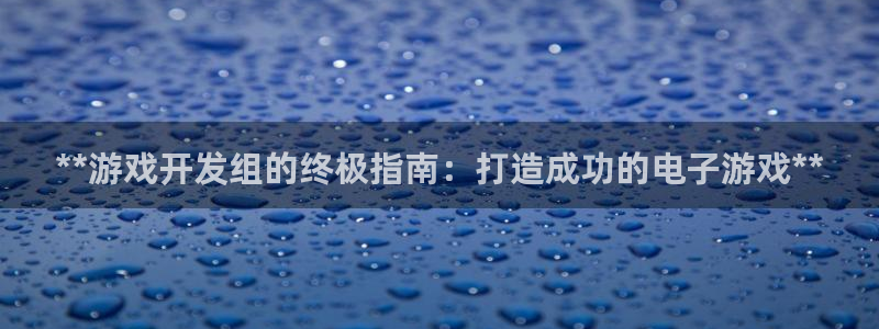 沐鸣2注册33300tg：**游戏开发组的终极指南：打造成功的电子游戏**