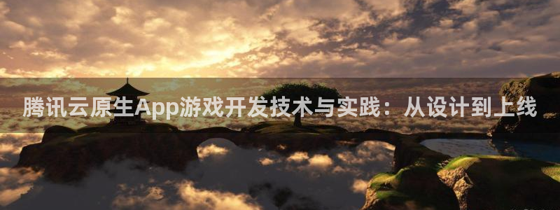 沐鸣2代理酋27337：腾讯云原生App游戏开发技术与实践：从设计到上线