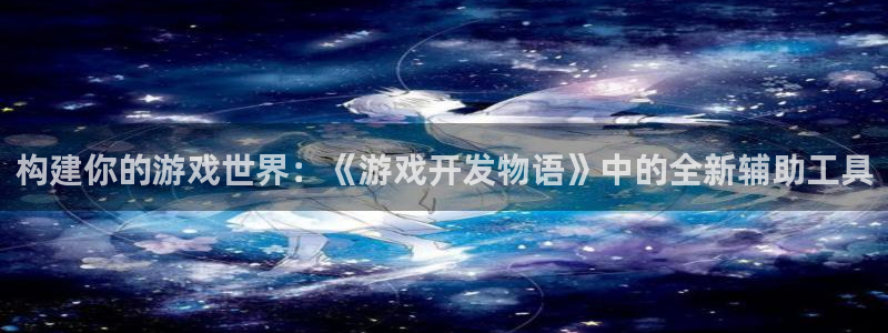 沐鸣2平台主管代理：构建你的游戏世界：《游戏开发物语》中的全新辅助工具