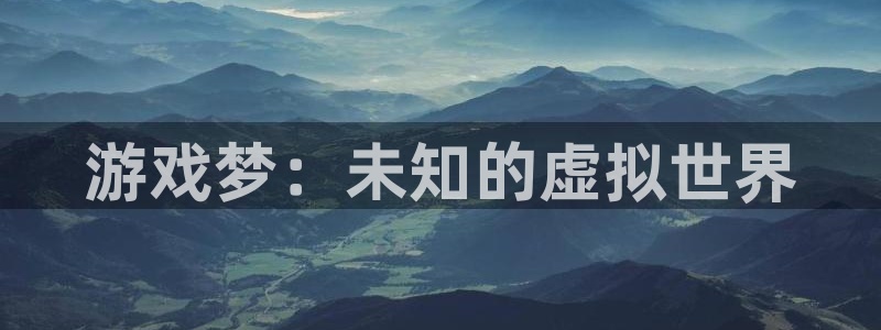 沐鸣娱乐2注册平台：游戏梦：未知的虚拟世界