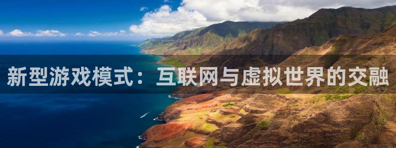 沐鸣2注册连接：新型游戏模式：互联网与虚拟世界的交融